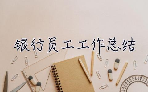 银行员工工作总结 银行员工工作总结2023最新完整版