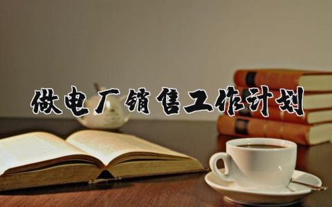 做电厂销售工作计划 电厂电力销售工作怎么样 17篇