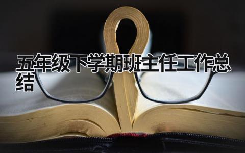 五年级下学期班主任工作总结 五年级下学期班主任工作总结 (15篇）