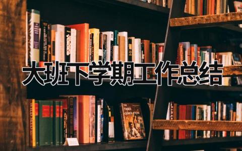 大班下学期工作总结 大班下学期工作总结班主任 (17篇）