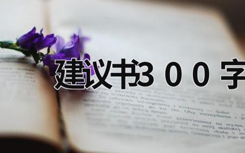 建议书300字 建议书300字左右关于保护校园环境 (19篇）