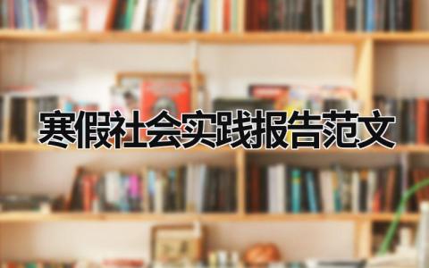 寒假社会实践报告范文 寒假社会实践报告范文怎么写 (21篇）