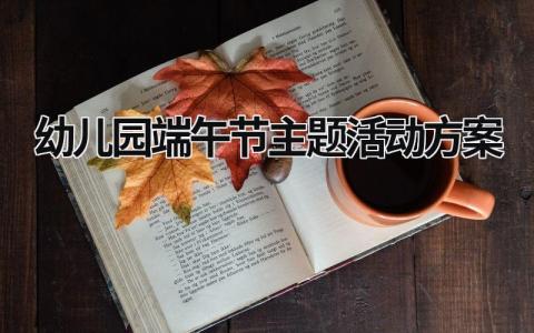 幼儿园端午节主题活动方案 幼儿园端午节主题活动方案总结 (19篇）