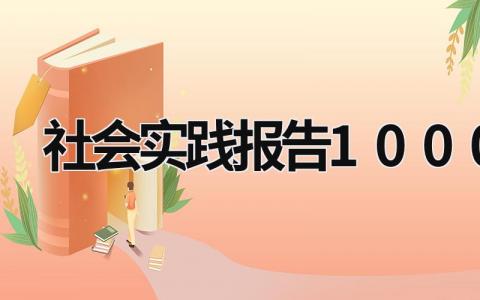 社会实践报告1000字 社会实践报告1000字免费 (20篇）