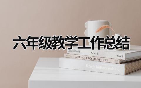 六年级教学工作总结 六年级教学工作总结语文老师 (20篇）