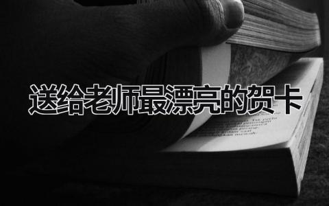 送给老师最漂亮的贺卡 送给老师最漂亮的贺卡里面是小彩扇子的是立体的 (17篇）