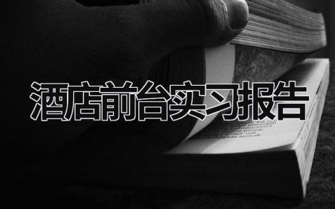 酒店前台实习报告 酒店前台实践报告3000字 (16篇）