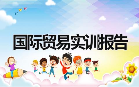 国际贸易实训报告 国际贸易实训报告总结1000字 (17篇）