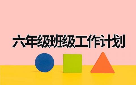 六年级班级工作计划 六年级班级工作计划要点 (17篇）