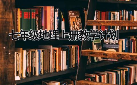 七年级地理上册教学计划 七年级地理上册教学计划 (12篇）