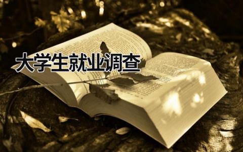 大学生就业调查 大学生就业调查报告1500字 (19篇）