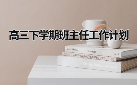 高三下学期班主任工作计划 高三下学期班主任工作计划3篇 (20篇）