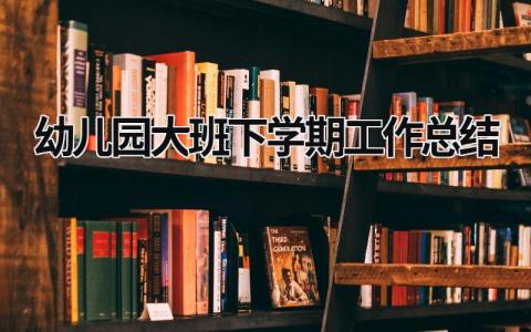 幼儿园大班下学期工作总结 幼儿园大班下学期工作总结2023 (18篇）