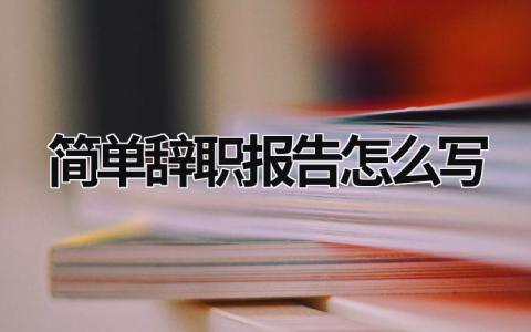 简单辞职报告怎么写 单位辞职报告书模板简单 (19篇）