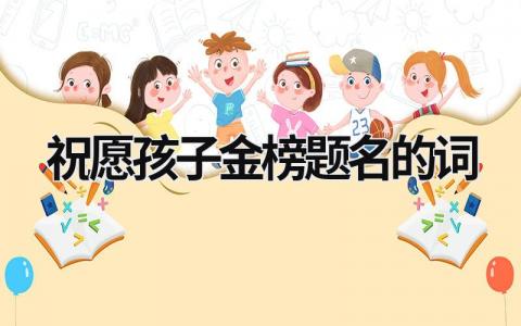 祝愿孩子金榜题名的词 祝愿孩子金榜题名的词 (20篇）