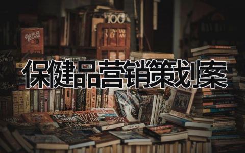 保健品营销策划案 保健品营销策划方案 (18篇）