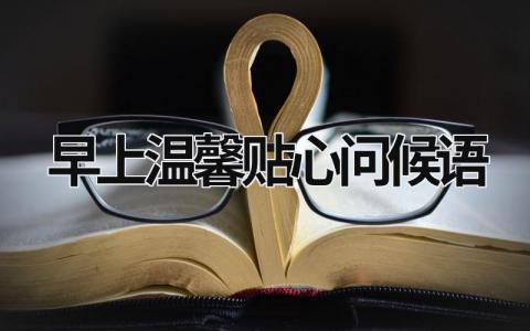 早上温馨贴心问候语 早上温馨贴心问候语2023 (19篇）