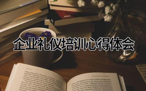 企业礼仪培训心得体会 企业礼仪培训心得体会800字 (21篇）