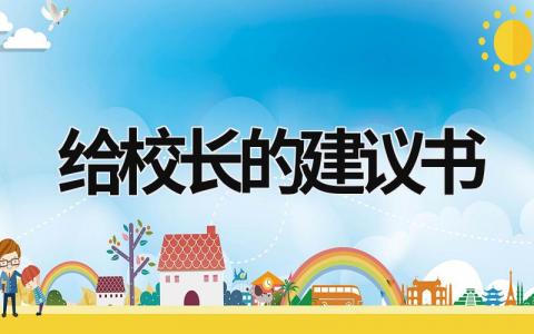 给校长的建议书 给校长的建议书500字 (21篇）