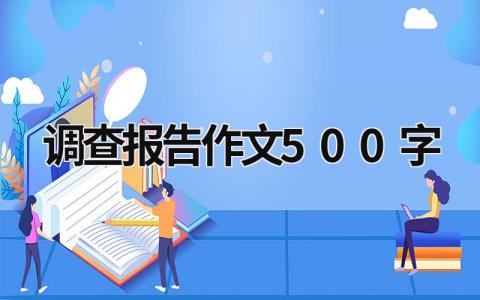 调查报告作文500字 调查报告作文500字初中 (18篇）