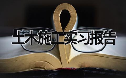 土木施工实习报告 土木工程施工实训报告实训内容 (18篇）