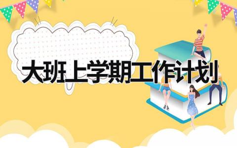 大班上学期工作计划 大班上学期工作计划配班老师 (18篇）