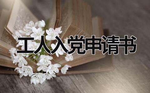 工人入党申请书 工人入党申请书3000字 (5篇）