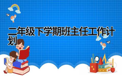二年级下学期班主任工作计划 二年级下学期班主任工作计划怎么写 (18篇）