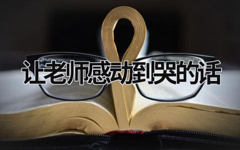 让老师感动到哭的话 让老师感动到哭的话一句话 (12篇）