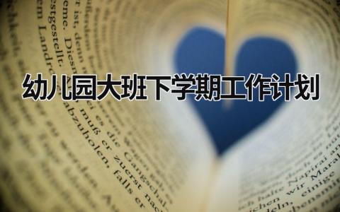 幼儿园大班下学期工作计划 幼儿园大班下学期工作计划2023 (21篇）