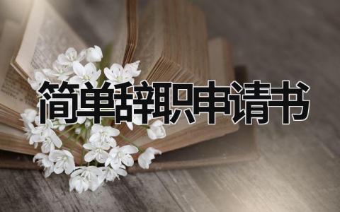 简单辞职申请书 简单辞职申请书20字 (18篇）