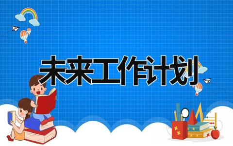 未来工作计划 未来工作计划简短50字 (20篇）