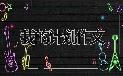 我的计划作文 我的计划作文600字初中 (12篇）