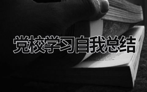 党校学习自我总结怎么写？ 党校学员自我总结2023范文模板精选 (11篇）