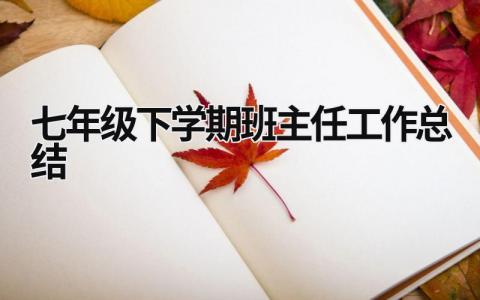 七年级下学期班主任工作总结 七年级下学期班主任工作总结 (16篇）