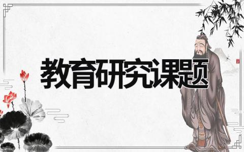 教育研究课题 教育研究课题选择的步骤是 (15篇）