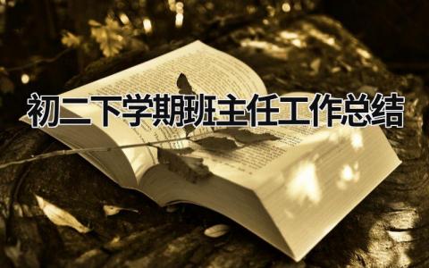 初二下学期班主任工作总结 初二下学期班主任工作总结简短 (19篇）