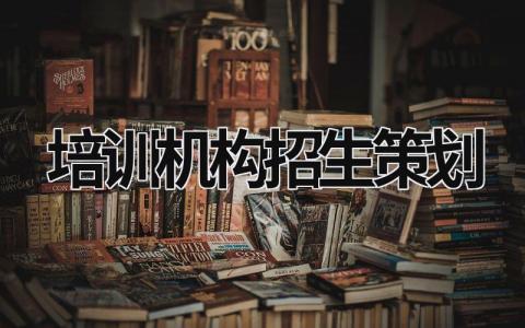 培训机构招生策划 培训机构招生策划方案模板 (21篇）