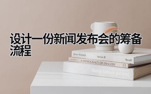 设计一份新闻发布会的筹备流程 设计一份新闻发布会的筹备流程 (9篇）