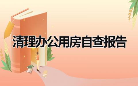 清理办公用房自查报告 办公用房清查统计自查报告 (17篇）