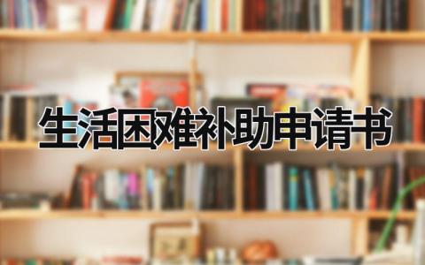 生活困难补助申请书 生活困难补助申请书范文学生写 (21篇）