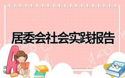 居委会社会实践报告 居委会社会实践报告怎么写 (17篇）