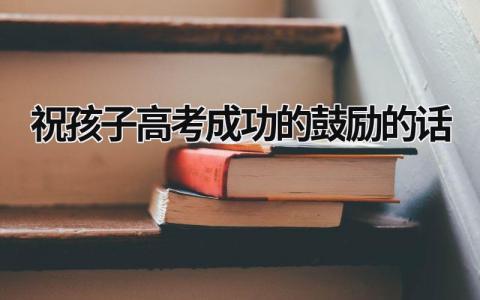 祝孩子高考成功的鼓励的话 升学贺词八个字 (15篇）