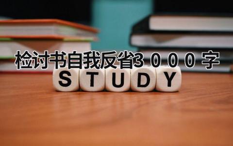 检讨书自我反省3000字 纪律检讨书自我反省3000字 (15篇）