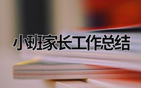 小班家长工作总结 小班家长工作总结上学期 (21篇）