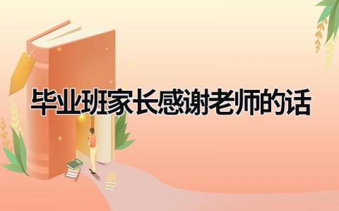 毕业班家长感谢老师的话 毕业班家长感谢老师的话语简短精辟 (15篇）