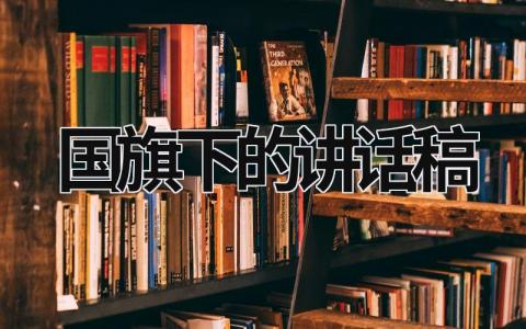 国旗下的讲话稿 国旗下的讲话稿300字 (21篇）