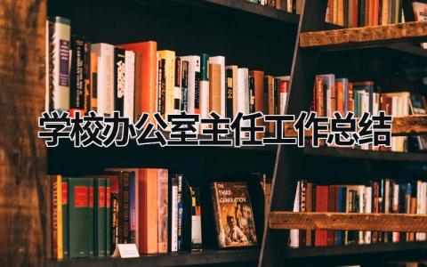 学校办公室主任工作总结 学校办公室主任工作总结标题怎么写 (20篇）