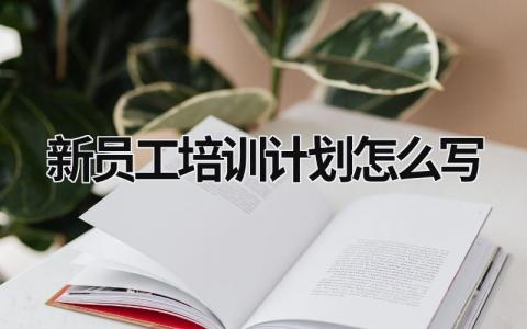 新员工培训计划怎么写 新员工培训计划怎么写的 (15篇）