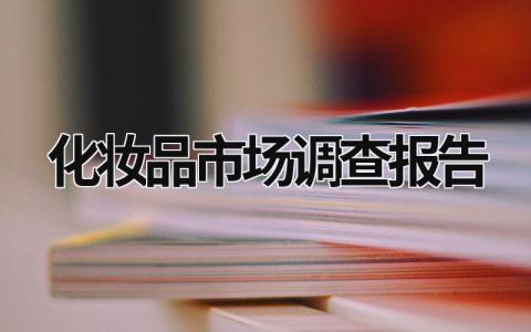 化妆品市场调查报告 化妆品市场调查报告范文3000字 (6篇）